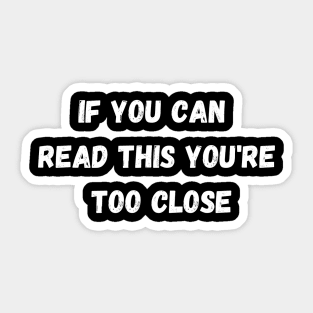 If you can read this you're to close Sticker